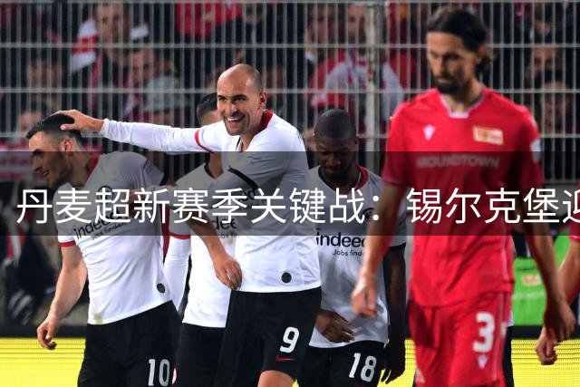 丹麦超新赛季关键战：锡尔克堡迎战欧登塞 防线博弈成胜负手