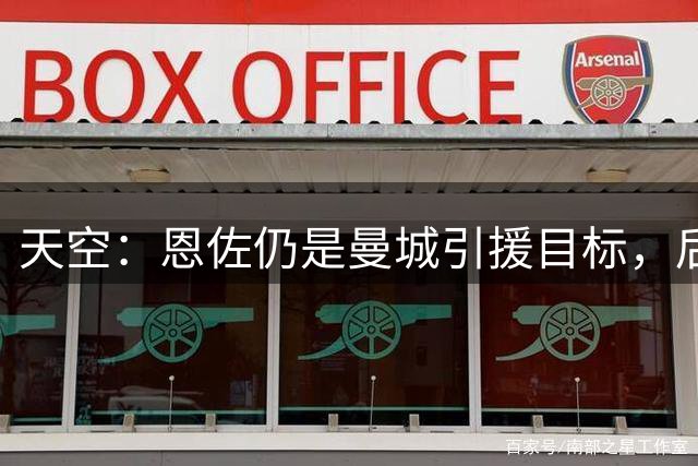 天空：恩佐仍是曼城引援目标，后者将评估是否采取行动