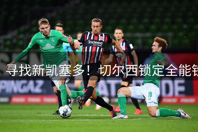 寻找新凯塞多！切尔西锁定全能铁腰！曼联加入疯狂抢人