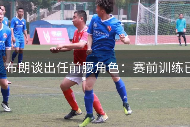 布朗谈出任前腰角色：赛前训练已适应新位置