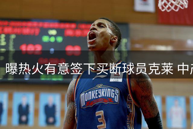 曝热火有意签下买断球员克莱 中产特例为其保留