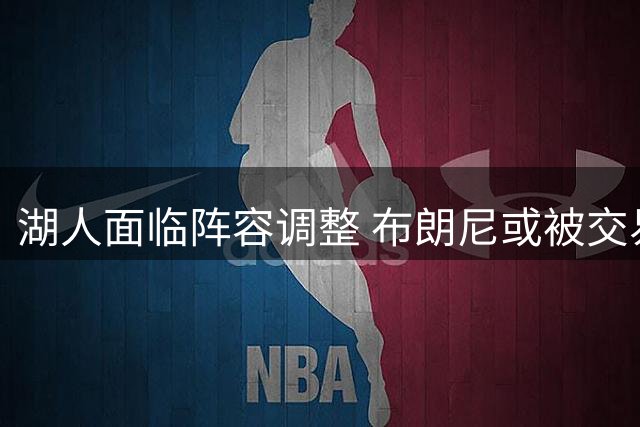 湖人面临阵容调整 布朗尼或被交易