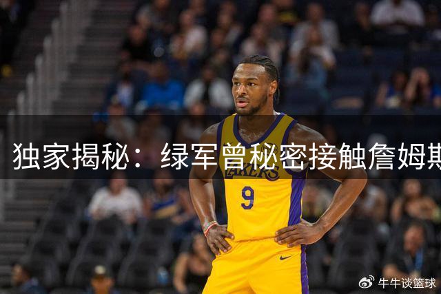 独家揭秘：绿军曾秘密接触詹姆斯 布朗交易成关键转折点