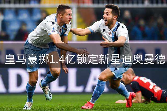 皇马豪掷1.4亿锁定新星迪奥曼德 19岁天才将创队史转会纪录