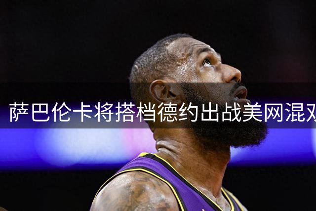 萨巴伦卡将搭档德约出战美网混双