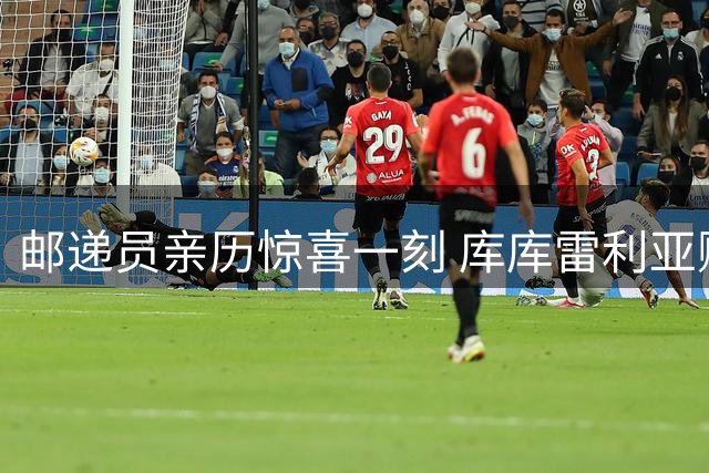 邮递员亲历惊喜一刻 库库雷利亚赠奖牌被赞暖心球星