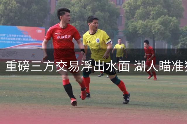 重磅三方交易浮出水面 湖人瞄准独行侠冠军拼图补强锋线